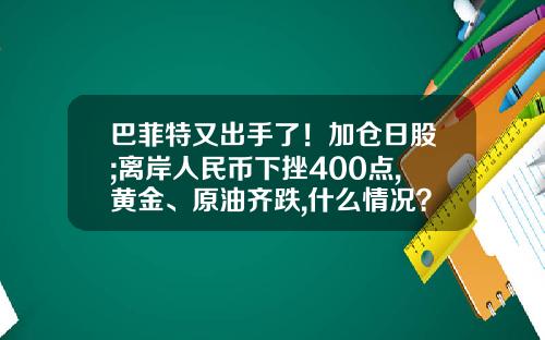 巴菲特又出手了！加仓日股;离岸人民币下挫400点,黄金、原油齐跌,什么情况？早报-关于石油股票的资讯