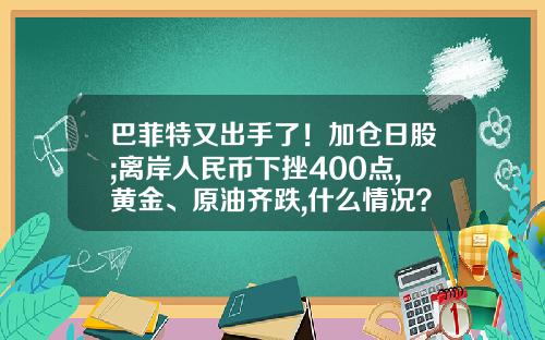 巴菲特又出手了！加仓日股;离岸人民币下挫400点,黄金、原油齐跌,什么情况？早报-最新财经股票资讯大全一览