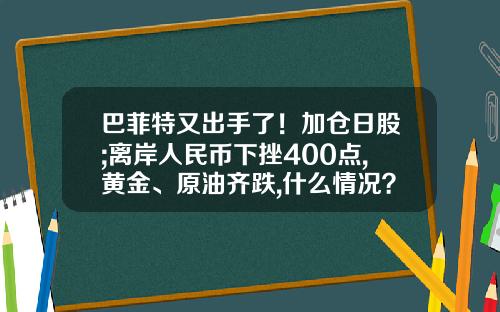 巴菲特又出手了！加仓日股;离岸人民币下挫400点,黄金、原油齐跌,什么情况？早报-股票交易资讯最新消息