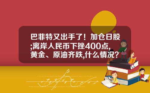 巴菲特又出手了！加仓日股;离岸人民币下挫400点,黄金、原油齐跌,什么情况？早报-股票市场资讯早报
