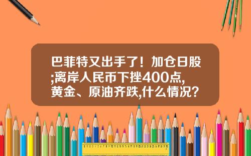 巴菲特又出手了！加仓日股;离岸人民币下挫400点,黄金、原油齐跌,什么情况？早报-股票最新资讯信息
