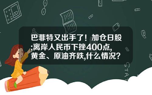 巴菲特又出手了！加仓日股;离岸人民币下挫400点,黄金、原油齐跌,什么情况？早报-股票最近相关的资讯
