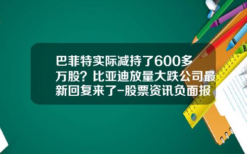 巴菲特实际减持了600多万股？比亚迪放量大跌公司最新回复来了-股票资讯负面报道