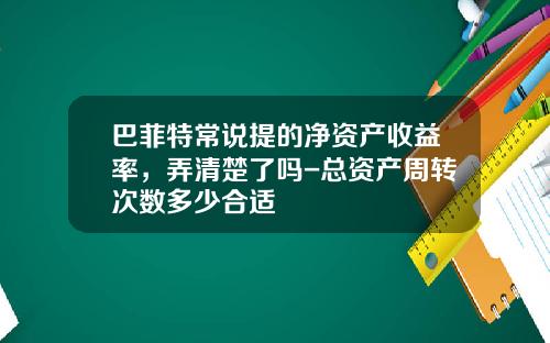 巴菲特常说提的净资产收益率，弄清楚了吗-总资产周转次数多少合适