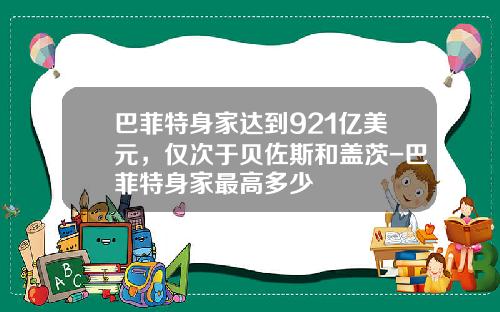 巴菲特身家达到921亿美元，仅次于贝佐斯和盖茨-巴菲特身家最高多少