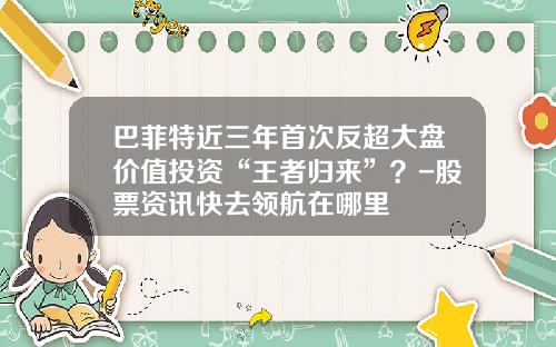 巴菲特近三年首次反超大盘价值投资“王者归来”？-股票资讯快去领航在哪里