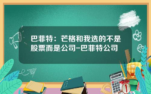 巴菲特：芒格和我选的不是股票而是公司-巴菲特公司