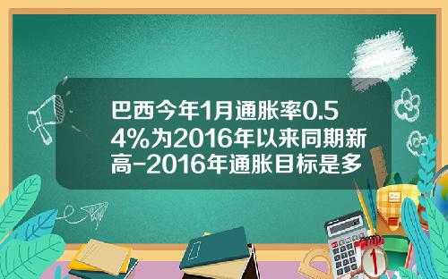 巴西今年1月通胀率0.54%为2016年以来同期新高-2016年通胀目标是多少