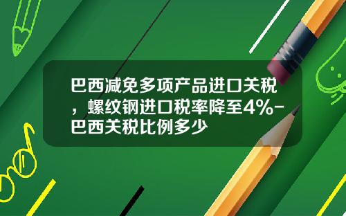 巴西减免多项产品进口关税，螺纹钢进口税率降至4%-巴西关税比例多少