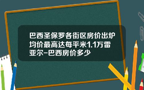 巴西圣保罗各街区房价出炉均价最高达每平米1.1万雷亚尔-巴西房价多少