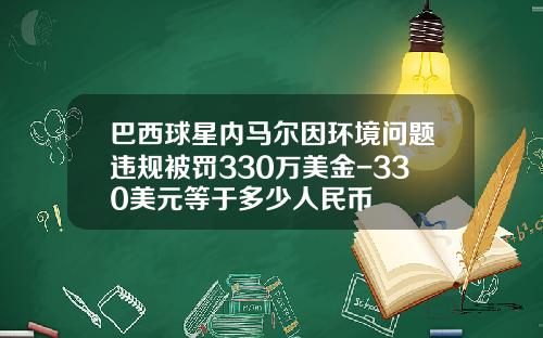 巴西球星内马尔因环境问题违规被罚330万美金-330美元等于多少人民币