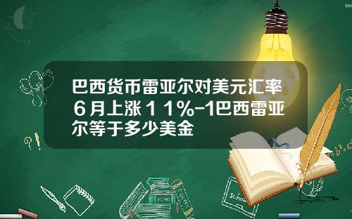 巴西货币雷亚尔对美元汇率６月上涨１１％-1巴西雷亚尔等于多少美金