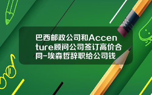 巴西邮政公司和Accenture顾问公司签订高价合同-埃森哲辞职给公司钱