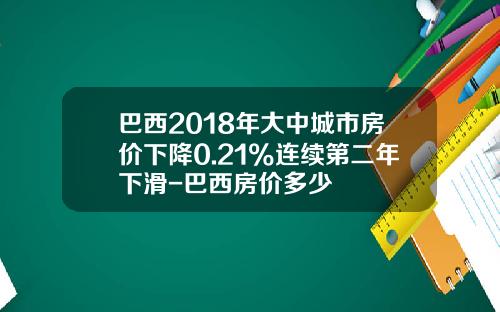 巴西2018年大中城市房价下降0.21%连续第二年下滑-巴西房价多少