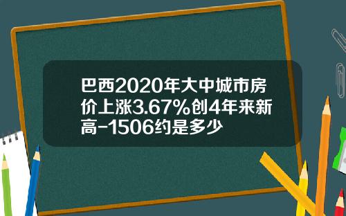 巴西2020年大中城市房价上涨3.67%创4年来新高-1506约是多少