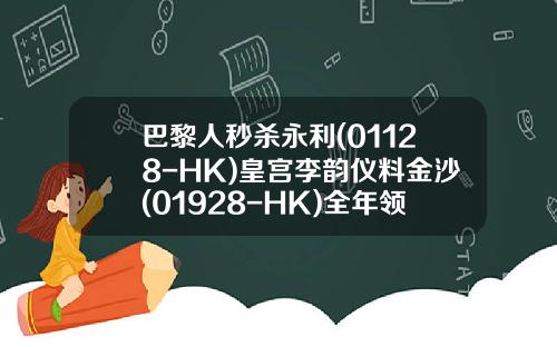 巴黎人秒杀永利(01128-HK)皇宫李韵仪料金沙(01928-HK)全年领跑-香港金英证券有限公司