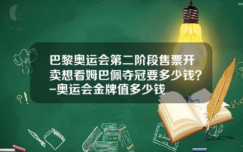 巴黎奥运会第二阶段售票开卖想看姆巴佩夺冠要多少钱？-奥运会金牌值多少钱