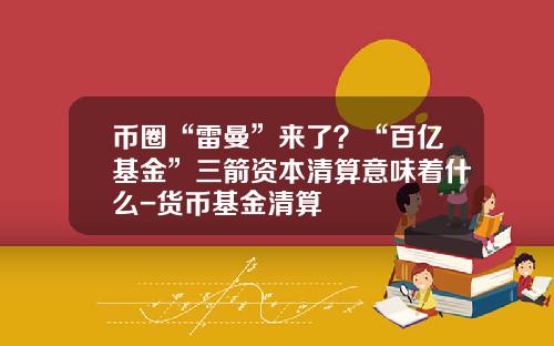 币圈“雷曼”来了？“百亿基金”三箭资本清算意味着什么-货币基金清算