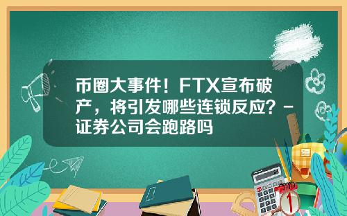币圈大事件！FTX宣布破产，将引发哪些连锁反应？-证券公司会跑路吗