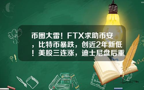 币圈大雷！FTX求助币安，比特币暴跌，创近2年新低！美股三连涨，迪士尼盘后重挫，知名出行平台大跌23%…-股票币圈最新资讯