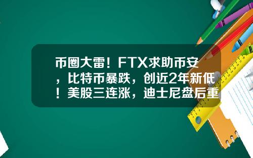 币圈大雷！FTX求助币安，比特币暴跌，创近2年新低！美股三连涨，迪士尼盘后重挫，知名出行平台大跌23%…-股票行情资讯