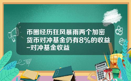 币圈经历狂风暴雨两个加密货币对冲基金仍有8%的收益-对冲基金收益