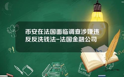 币安在法国面临调查涉嫌违反反洗钱法-法国金融公司