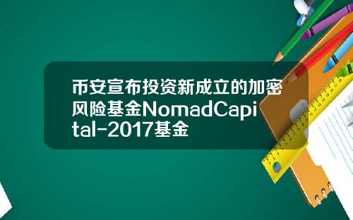 币安宣布投资新成立的加密风险基金NomadCapital-2017基金