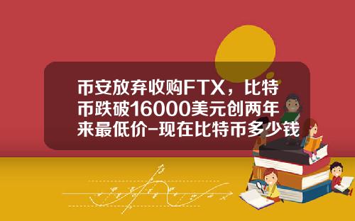 币安放弃收购FTX，比特币跌破16000美元创两年来最低价-现在比特币多少钱