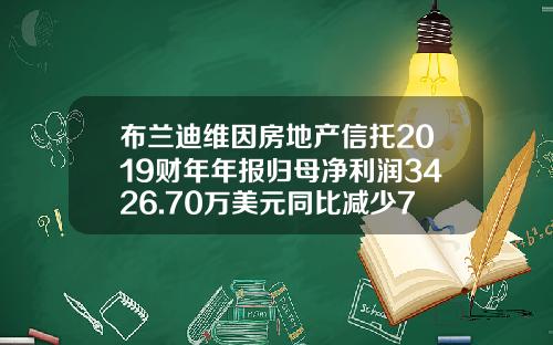 布兰迪维因房地产信托2019财年年报归母净利润3426.70万美元同比减少74.8%-布兰迪基金
