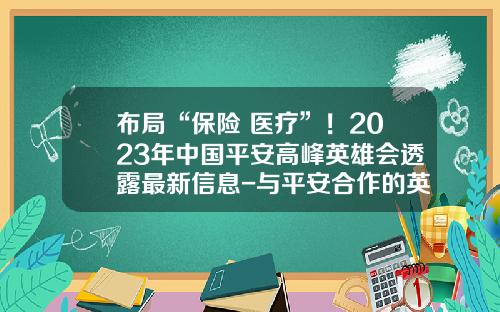 布局“保险+医疗”！2023年中国平安高峰英雄会透露最新信息-与平安合作的英国保险公司