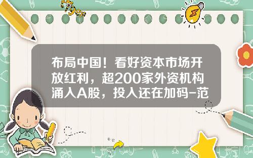 布局中国！看好资本市场开放红利，超200家外资机构涌入A股，投入还在加码-范达基金