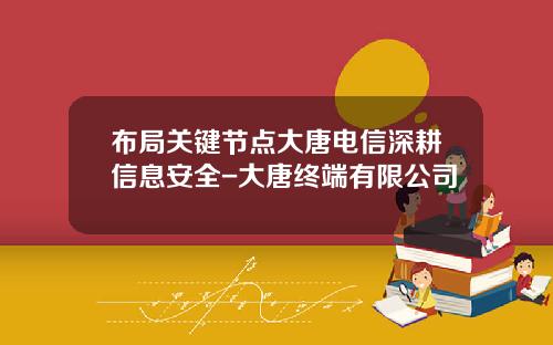 布局关键节点大唐电信深耕信息安全-大唐终端有限公司