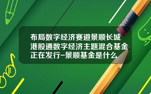 布局数字经济赛道景顺长城港股通数字经济主题混合基金正在发行-景顺基金是什么