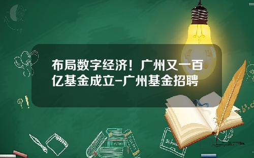 布局数字经济！广州又一百亿基金成立-广州基金招聘