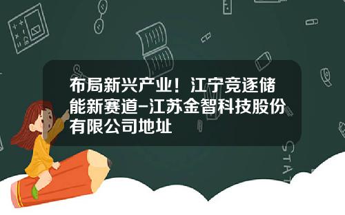 布局新兴产业！江宁竞逐储能新赛道-江苏金智科技股份有限公司地址