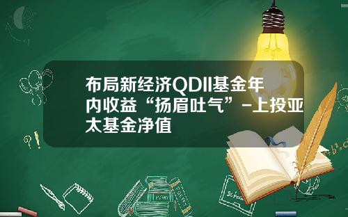 布局新经济QDII基金年内收益“扬眉吐气”-上投亚太基金净值