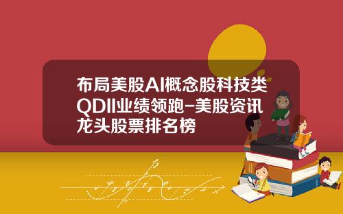 布局美股AI概念股科技类QDII业绩领跑-美股资讯龙头股票排名榜