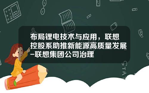 布局锂电技术与应用，联想控股系助推新能源高质量发展-联想集团公司治理