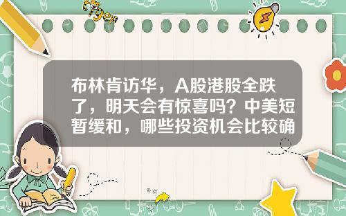 布林肯访华，A股港股全跌了，明天会有惊喜吗？中美短暂缓和，哪些投资机会比较确定？-美国股票资讯有哪些网站