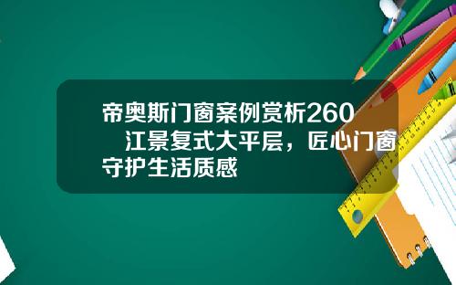 帝奥斯门窗案例赏析260㎡江景复式大平层，匠心门窗守护生活质感