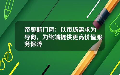 帝奥斯门窗：以市场需求为导向，为终端提供更高价值服务保障