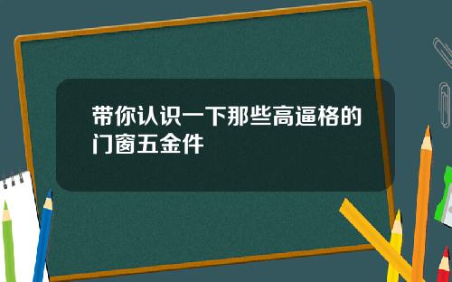 带你认识一下那些高逼格的门窗五金件