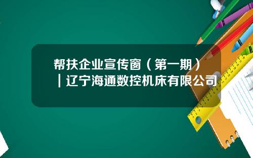 帮扶企业宣传窗（第一期）｜辽宁海通数控机床有限公司