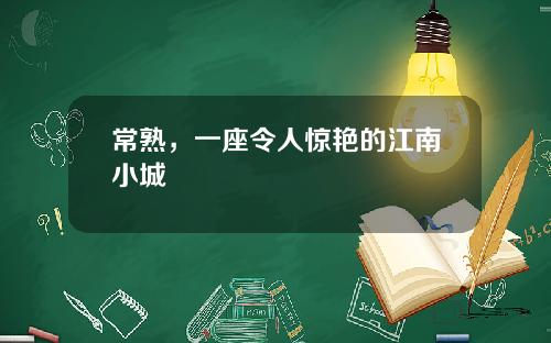 常熟，一座令人惊艳的江南小城