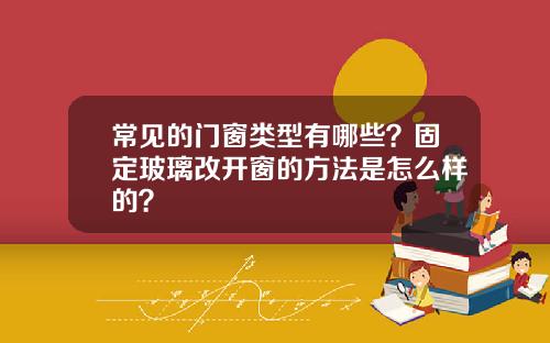 常见的门窗类型有哪些？固定玻璃改开窗的方法是怎么样的？