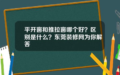 平开窗和推拉窗哪个好？区别是什么？东莞装修网为你解答