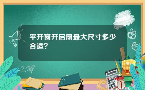 平开窗开启扇最大尺寸多少合适？