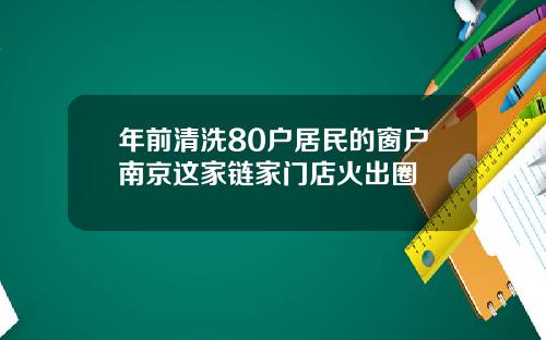 年前清洗80户居民的窗户南京这家链家门店火出圈