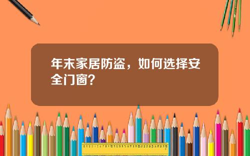 年末家居防盗，如何选择安全门窗？